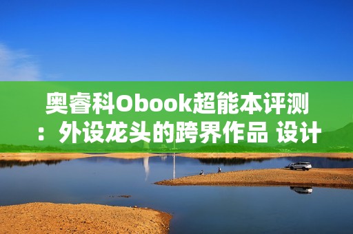 奥睿科Obook超能本评测：外设龙头的跨界作品 设计独特充满品牌特点