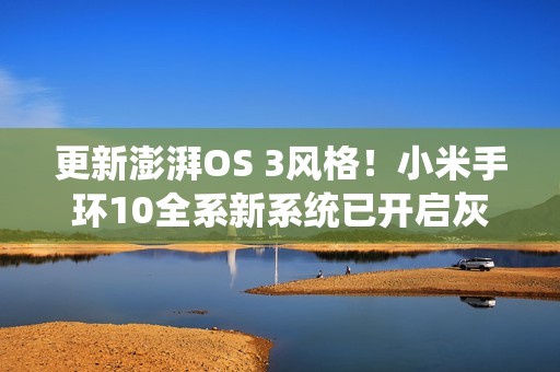 更新澎湃OS 3风格！小米手环10全系新系统已开启灰度：下周全量推送