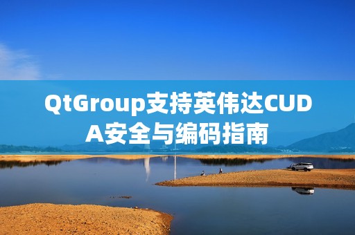 QtGroup支持英伟达CUDA安全与编码指南