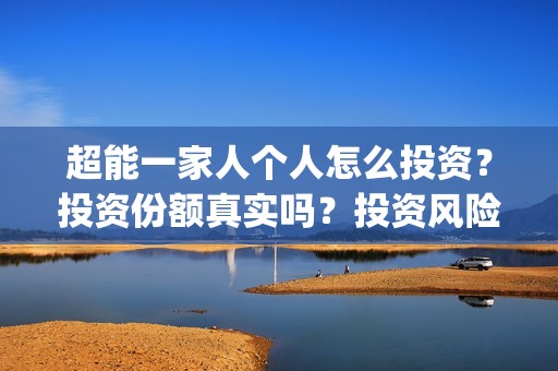 超能一家人个人怎么投资？投资份额真实吗？投资风险大吗？(超能一家人出品方)