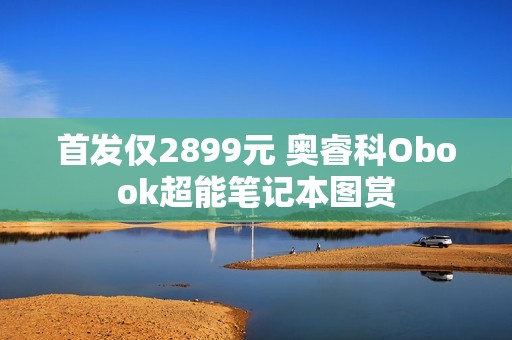 首发仅2899元 奥睿科Obook超能笔记本图赏