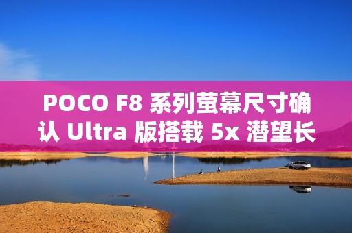 POCO F8 系列萤幕尺寸确认 Ultra 版搭载 5x 潜望长焦!