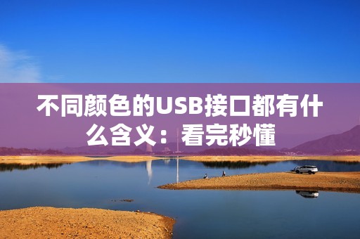 不同颜色的USB接口都有什么含义：看完秒懂