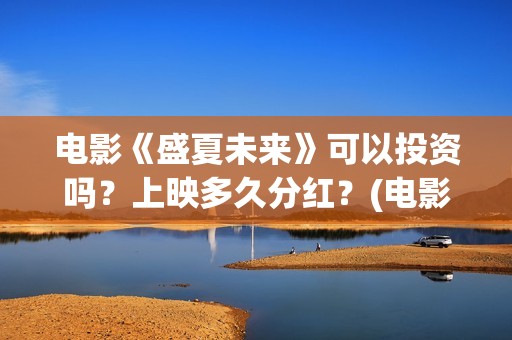 电影《盛夏未来》可以投资吗？上映多久分红？(电影《盛夏未来》在线看)
