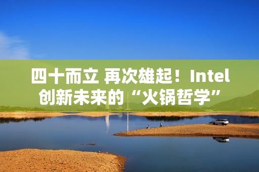 四十而立 再次雄起！Intel创新未来的“火锅哲学”