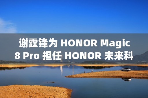 谢霆锋为 HONOR Magic8 Pro 担任 HONOR 未来科技体验官，第二轮早鸟礼遇即将推出!