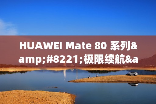 HUAWEI Mate 80 系列”极限续航” 14 日!
