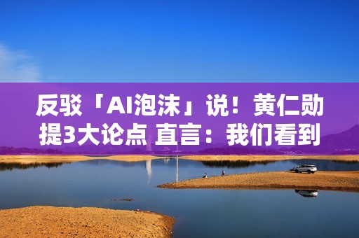 反驳「AI泡沫」说！黄仁勋提3大论点 直言：我们看到截然不同的景象