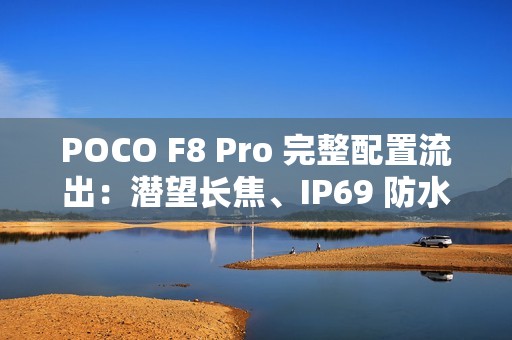 POCO F8 Pro 完整配置流出：潜望长焦、IP69 防水与 Bose 音效全面升级!