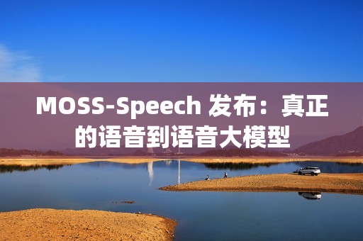 MOSS-Speech 发布：真正的语音到语音大模型