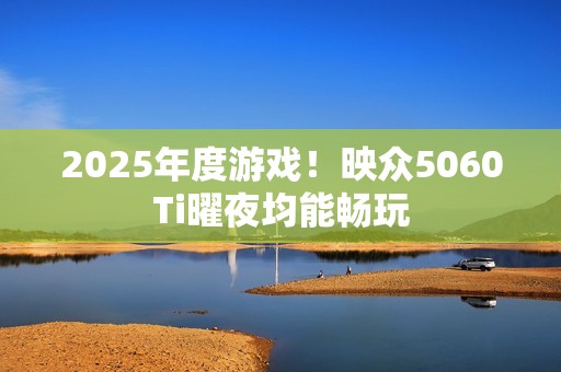 2025年度游戏！映众5060Ti曜夜均能畅玩
