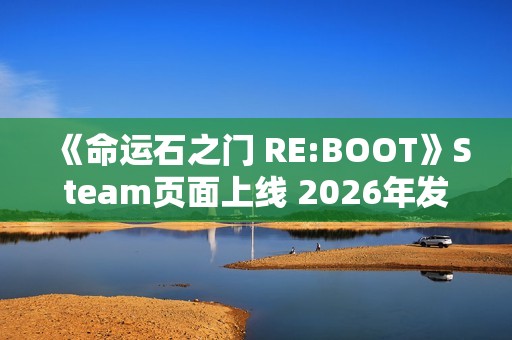 《命运石之门 RE:BOOT》Steam页面上线 2026年发售