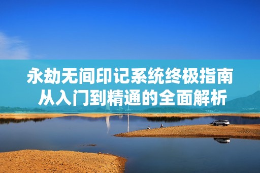 永劫无间印记系统终极指南 从入门到精通的全面解析