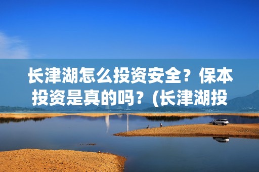 长津湖怎么投资安全？保本投资是真的吗？(长津湖投资太大估计亏本)