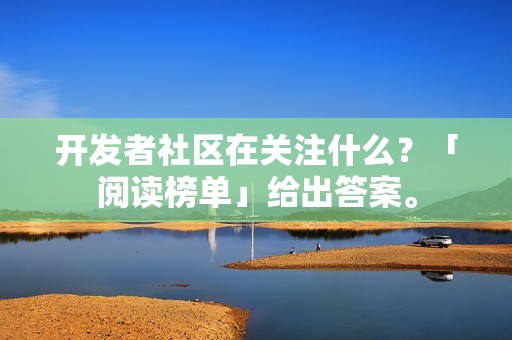 开发者社区在关注什么？「阅读榜单」给出答案。