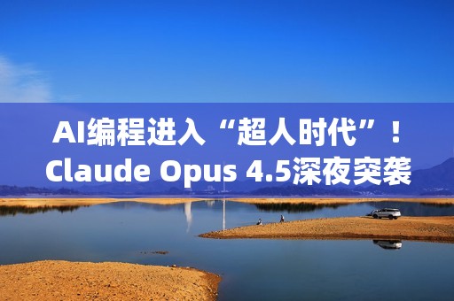 AI编程进入“超人时代”！Claude Opus 4.5深夜突袭，编程测试碾压人类