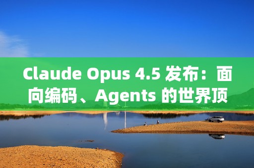 Claude Opus 4.5 发布：面向编码、Agents 的世界顶尖模型