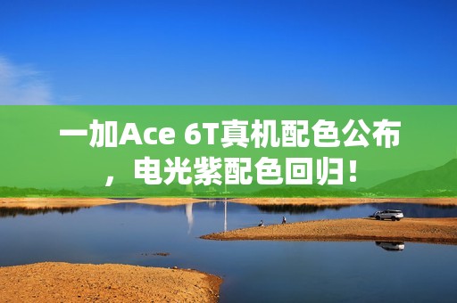 一加Ace 6T真机配色公布，电光紫配色回归！