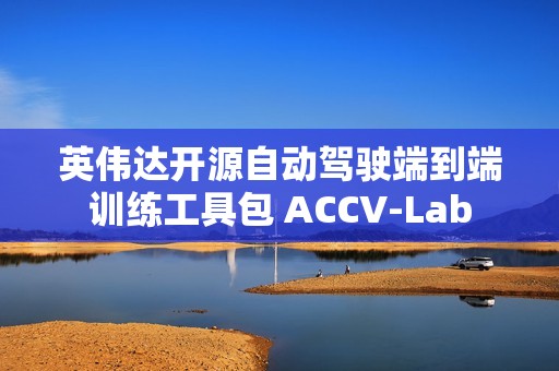 英伟达开源自动驾驶端到端训练工具包 ACCV-Lab