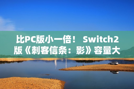 比PC版小一倍！ Switch2版《刺客信条：影》容量大小公布