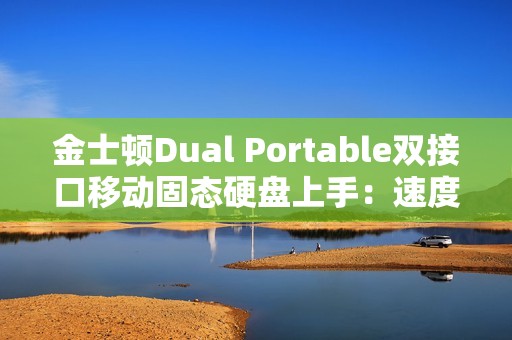 金士顿Dual Portable双接口移动固态硬盘上手：速度起飞 达到1050MB/s