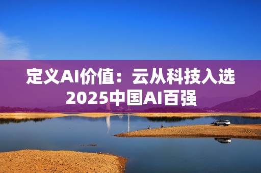 定义AI价值：云从科技入选2025中国AI百强