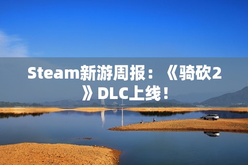 Steam新游周报：《骑砍2》DLC上线！