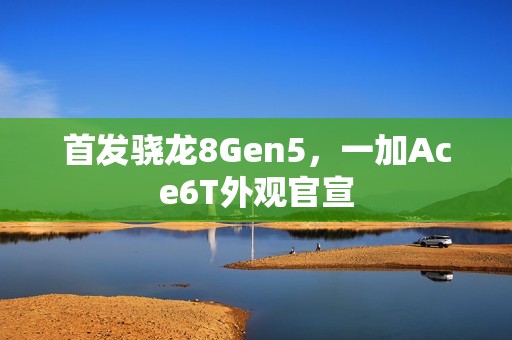 首发骁龙8Gen5，一加Ace6T外观官宣