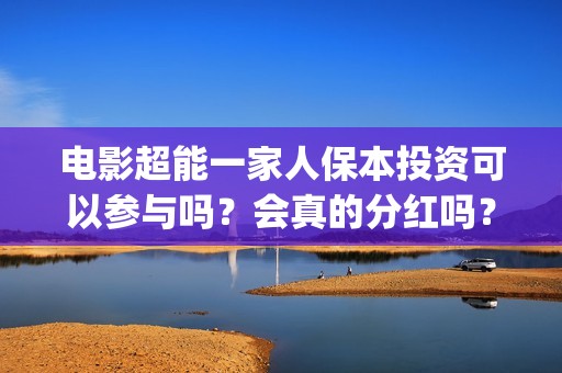 电影超能一家人保本投资可以参与吗？会真的分红吗？(电影超能一家人的在线观看)