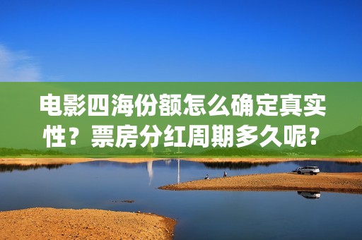 电影四海份额怎么确定真实性？票房分红周期多久呢？有门槛吗？(四海电影出品公司是哪一家)