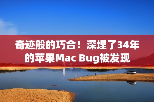 奇迹般的巧合！深埋了34年的苹果Mac Bug被发现