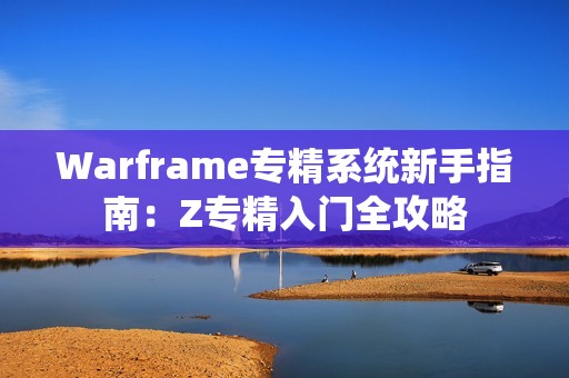 Warframe专精系统新手指南：Z专精入门全攻略