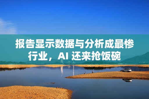 报告显示数据与分析成最惨行业，AI 还来抢饭碗