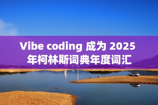 Vibe coding 成为 2025 年柯林斯词典年度词汇