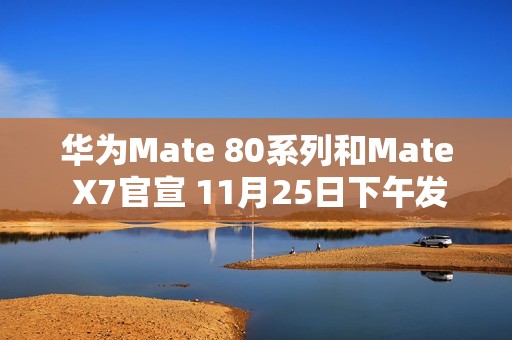 华为Mate 80系列和Mate X7官宣 11月25日下午发布