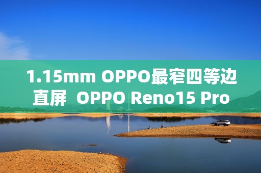 1.15mm OPPO最窄四等边直屏  OPPO Reno15 Pro发布：3699元起