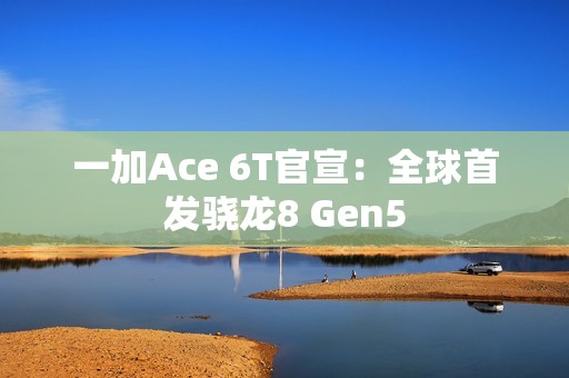 一加Ace 6T官宣：全球首发骁龙8 Gen5