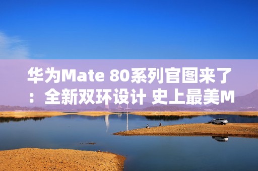 华为Mate 80系列官图来了：全新双环设计 史上最美Mate