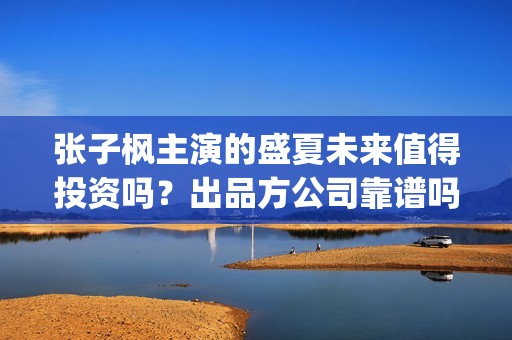 张子枫主演的盛夏未来值得投资吗？出品方公司靠谱吗？这电影市场怎么样？ (张子枫主演的盛宴电视剧)