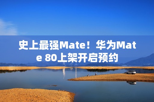 史上最强Mate！华为Mate 80上架开启预约