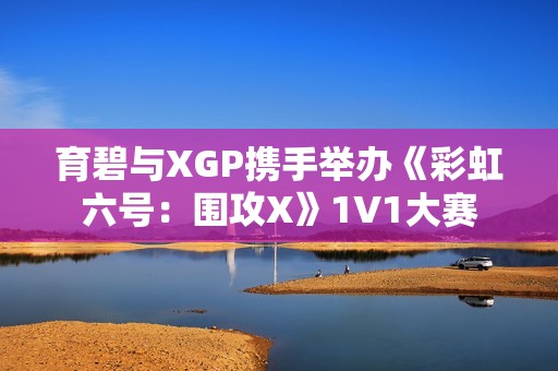 育碧与XGP携手举办《彩虹六号：围攻X》1V1大赛