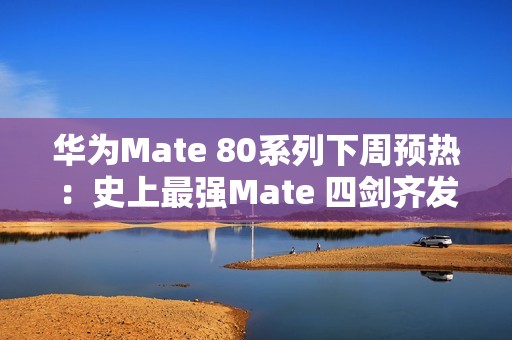 华为Mate 80系列下周预热：史上最强Mate 四剑齐发