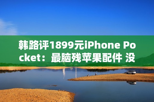 韩路评1899元iPhone Pocket：最脑残苹果配件 没有之一