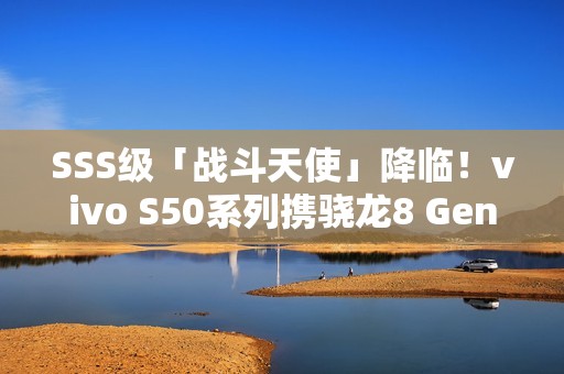 SSS级「战斗天使」降临！vivo S50系列携骁龙8 Gen5 + 潜望镜 12月登场