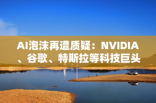 AI泡沫再遭质疑：NVIDIA、谷歌、特斯拉等科技巨头跳水