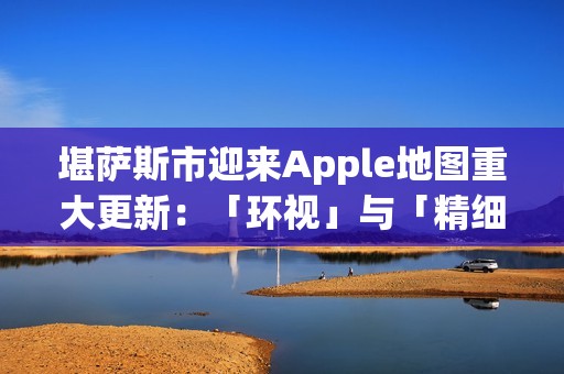 堪萨斯市迎来Apple地图重大更新：「环视」与「精细城市体验」功能全面启用