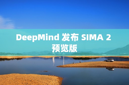 DeepMind 发布 SIMA 2 预览版
