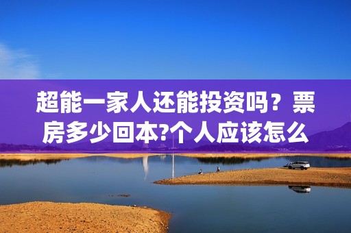 超能一家人还能投资吗？票房多少回本?个人应该怎么参与?(超能一家人拍完了吗)