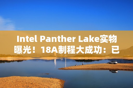 Intel Panther Lake实物曝光！18A制程大成功：已达预期密度目标