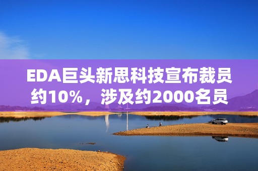 EDA巨头新思科技宣布裁员约10%，涉及约2000名员工